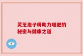 灵芝孢子粉助力增肥的秘密与健康之道