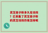 灵芝孢子粉多久见功效？已采集了灵芝孢子粉的灵芝功效作用怎样呢