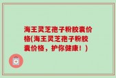 海王灵芝孢子粉胶囊价格(海王灵芝孢子粉胶囊价格，护你健康！)