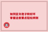 如何区分孢子粉好坏 掌握这些要点轻松辨别