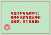 吃孢子粉月经提前了(孢子粉误食导致女子月经提前，需引起重视)