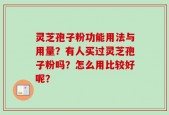 灵芝孢子粉功能用法与用量？有人买过灵芝孢子粉吗？怎么用比较好呢？