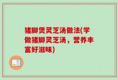 猪脚煲灵芝汤做法(学做猪脚灵芝汤，营养丰富好滋味)