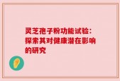 灵芝孢子粉功能试验：探索其对健康潜在影响的研究