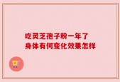 吃灵芝孢子粉一年了 身体有何变化效果怎样