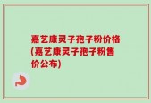 嘉艺康灵子孢子粉价格(嘉艺康灵子孢子粉售价公布)