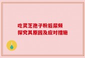 吃灵芝孢子粉后尿频 探究其原因及应对措施