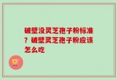 破壁没灵芝孢子粉标准？破壁灵芝孢子粉应该怎么吃