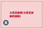 小灵芝很厚(小灵芝浓郁的滋味)