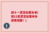 双十一灵芝松茸补单(双11买灵芝松茸单补货真划算！)