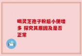 喝灵芝孢子粉后小便增多 探究其原因及是否正常