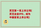 灵芝第一家上市公司(灵芝企业IPO，成为中国首家上市公司)