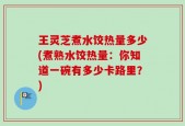 王灵芝煮水饺热量多少(煮熟水饺热量：你知道一碗有多少卡路里？)
