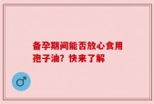 备孕期间能否放心食用孢子油？快来了解