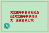 灵芝孢子粉有批文的企业(灵芝孢子粉获得批文，企业正式上市)