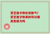 灵芝孢子粉吃完胀气？灵芝孢子粉真的可以提高免疫力吗