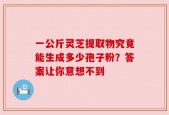 一公斤灵芝提取物究竟能生成多少孢子粉？答案让你意想不到