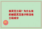 我灵芝三萜？为什么有的破壁灵芝孢子粉没有三萜成分
