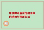 甲状腺术后灵芝孢子粉的功效与使用方法