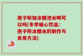 孢子粉加冰糖泡水喝可以吗(冬季暖心饮品：孢子粉冰糖水的制作与食用方法)
