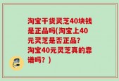 淘宝干货灵芝40块钱是正品吗(淘宝上40元灵芝是否正品？  淘宝40元灵芝真的靠谱吗？)