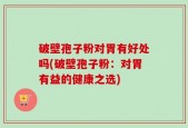 破壁孢子粉对胃有好处吗(破壁孢子粉：对胃有益的健康之选)