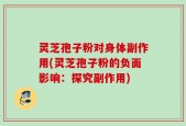灵芝孢子粉对身体副作用(灵芝孢子粉的负面影响：探究副作用)