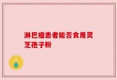 淋巴瘤患者能否食用灵芝孢子粉