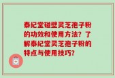 泰纪堂碰壁灵芝孢子粉的功效和使用方法？了解泰纪堂灵芝孢子粉的特点与使用技巧？