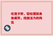 吃孢子粉，轻松摆脱身体疲劳，找回活力的所在