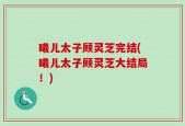 曦儿太子顾灵芝完结(曦儿太子顾灵芝大结局！)