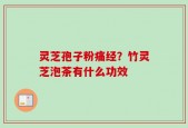 灵芝孢子粉痛经？竹灵芝泡茶有什么功效