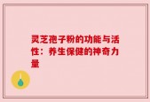 灵芝孢子粉的功能与活性：养生保健的神奇力量