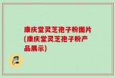 康庆堂灵芝孢子粉图片(康庆堂灵芝孢子粉产品展示)