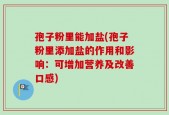 孢子粉里能加盐(孢子粉里添加盐的作用和影响：可增加营养及改善口感)