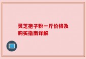 灵芝孢子粉一斤价格及购买指南详解