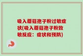 吸入蘑菇孢子粉过敏症状(吸入蘑菇孢子粉致敏反应：症状和预防)