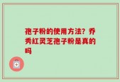 孢子粉的使用方法？乔秀红灵芝孢子粉是真的吗