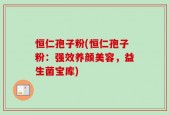 恒仁孢子粉(恒仁孢子粉：强效养颜美容，益生菌宝库)