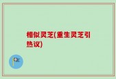 相似灵芝(重生灵芝引热议)
