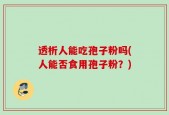 透析人能吃孢子粉吗(人能否食用孢子粉？)