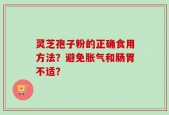 灵芝孢子粉的正确食用方法？避免胀气和肠胃不适？