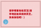 保亭哪里有收灵芝(保亭地区能采摘到灵芝，快来体验吧！)