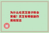 为什么吃灵芝孢子粉会胃痛？灵芝有哪些副作用和禁忌