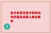 依兰赤灵芝孢子粉的功效价值及适用人群全解析
