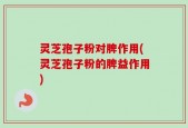 灵芝孢子粉对脾作用(灵芝孢子粉的脾益作用)