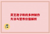 灵芝孢子粉的多种制作方法与营养价值解析