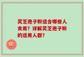 灵芝孢子粉适合哪些人食用？详解灵芝孢子粉的适用人群？