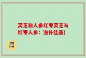 灵芝和人参红枣灵芝与红枣人参：滋补佳品)