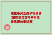 纽崔莱灵芝孢子粉黑便(纽崔莱灵芝孢子粉改善黑便效果明显)